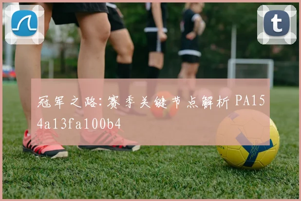 冠军之路:赛季关键节点解析 PA154a13fa100b4