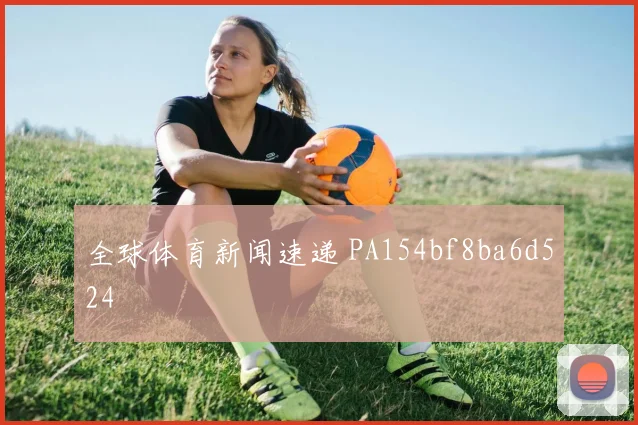 全球体育新闻速递 PA154bf8ba6d524