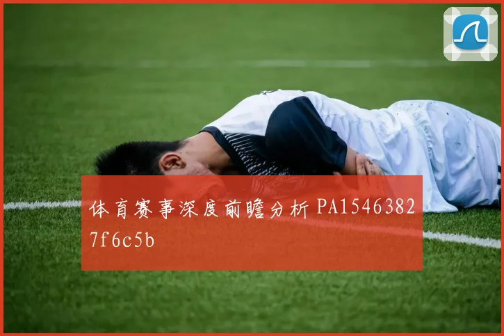 体育赛事深度前瞻分析 PA15463827f6c5b