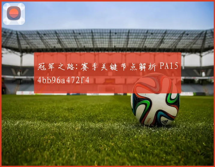 冠军之路:赛季关键节点解析 PA154bb96a472f4