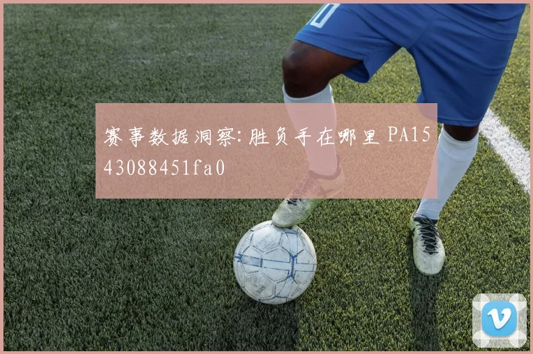 赛事数据洞察:胜负手在哪里 PA1543088451fa0