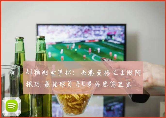 AI预测世界杯：决赛英格兰击败阿根廷 最佳球员是C罗或恩德里克