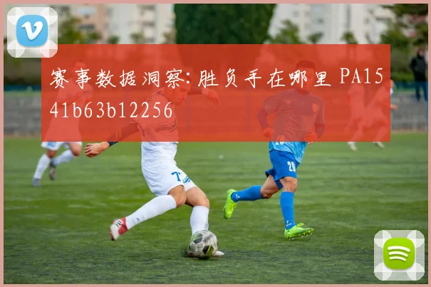 赛事数据洞察:胜负手在哪里 PA1541b63b12256