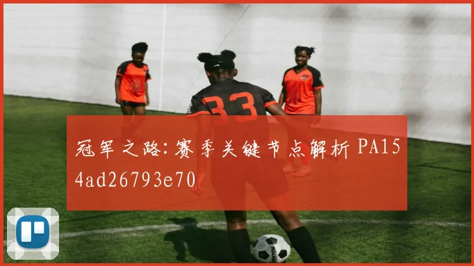 冠军之路:赛季关键节点解析 PA154ad26793e70
