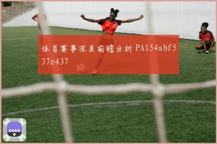 体育赛事深度前瞻分析 PA154abf537e437